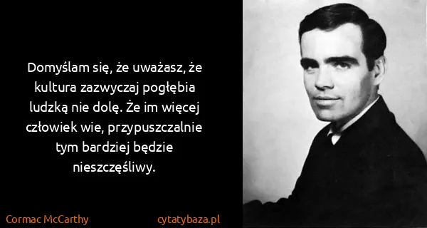 Cormac McCarthy: Domyślam się, że uważasz, że kultura zazwyczaj pogłębia...