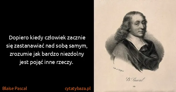 Blaise Pascal: Dopiero kiedy człowiek zacznie się zastanawiać nad sobą...