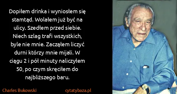 Charles Bukowski: Dopiłem drinka i wyniosłem się stamtąd. Wolałem już być... Charles Bukowski: Dopiłem drinka i wyniosłem się stamtąd. Wolałem już być...