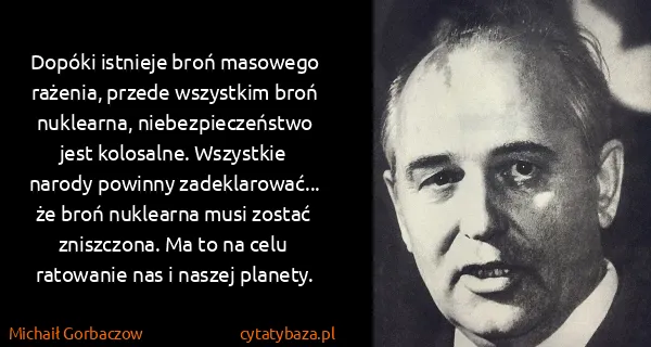 Michaił Gorbaczow: Dopóki istnieje broń masowego rażenia, przede wszystkim...