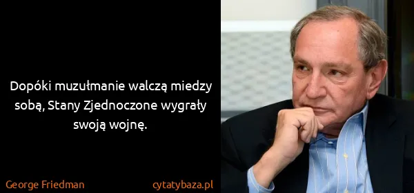 George Friedman: Dopóki muzułmanie walczą miedzy sobą, Stany Zjednoczone...