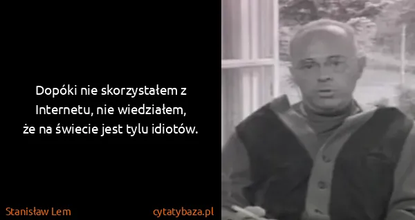 Stanisław Lem: Dopóki nie skorzys­tałem z In­terne­tu, nie wie­działem,...