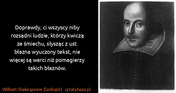 William Shakespeare (Szekspir): Doprawdy, ci wszyscy niby rozsądni ludzie, którzy kwiczą...