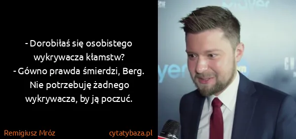 Remigiusz Mróz: - Dorobiłaś się osobistego wykrywacza kłamstw?
- Gówno...