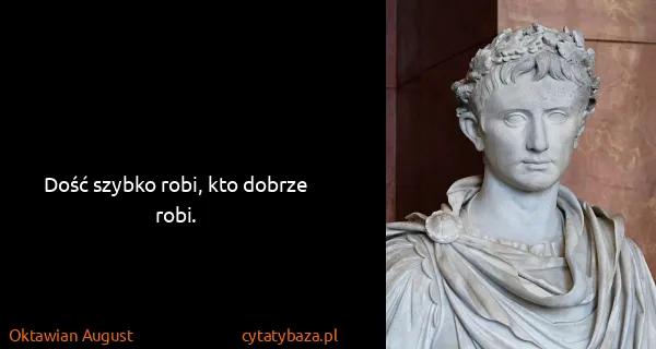 Oktawian August: Dość szybko robi, kto dobrze robi.