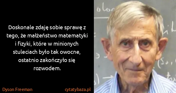Dyson Freeman: Doskonale zdaję sobie sprawę z tego, że małżeństwo...