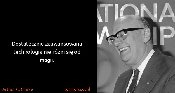 Arthur C. Clarke: Dostatecznie zaawansowana technologia nie różni się od...
