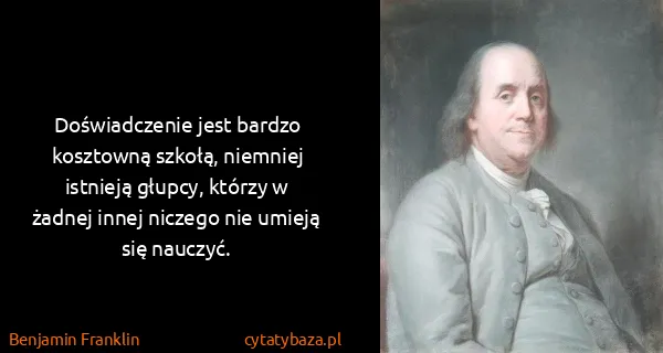 Benjamin Franklin: Doświadczenie jest bardzo kosztowną szkołą, niemniej...