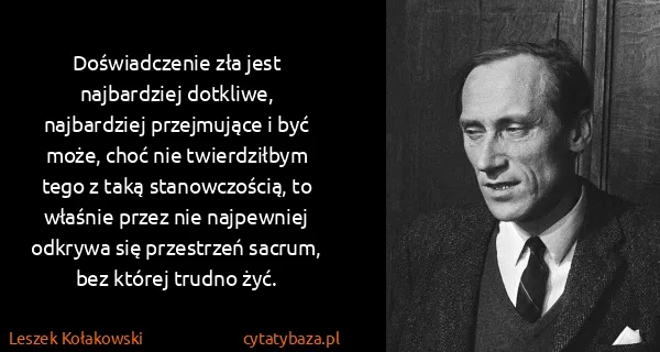 Leszek Kołakowski: Doświadczenie zła jest najbardziej dotkliwe, najbardziej...