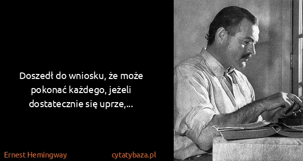 Ernest Hemingway: Doszedł do wniosku, że może pokonać każdego, jeżeli...