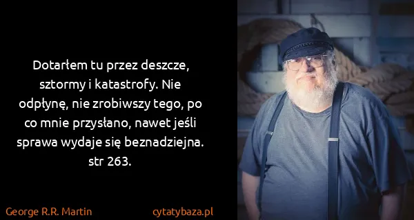 George R.R. Martin: Dotarłem tu przez deszcze, sztormy i katastrofy. Nie...