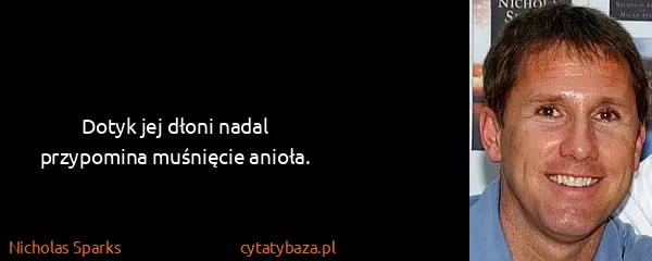 Nicholas Sparks: Dotyk jej dłoni nadal przypomina muśnięcie anioła.