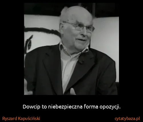 Ryszard Kapuściński: Dowcip to niebezpieczna forma opozycji.