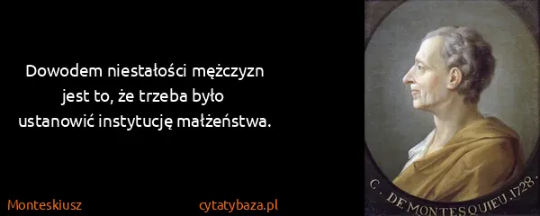 Monteskiusz: Dowodem niestałości mężczyzn jest to, że trzeba było...
