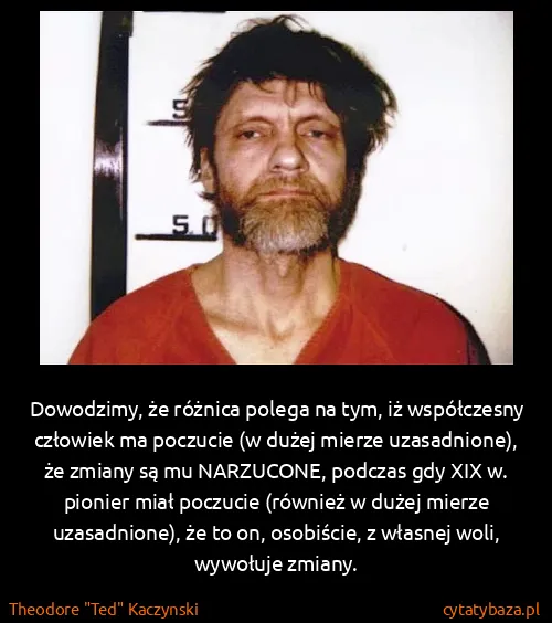 Theodore "Ted" Kaczynski: Dowodzimy, że różnica polega na tym, iż współczesny...