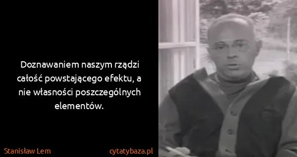 Stanisław Lem: Doznawaniem naszym rządzi całość powstającego efektu, a...