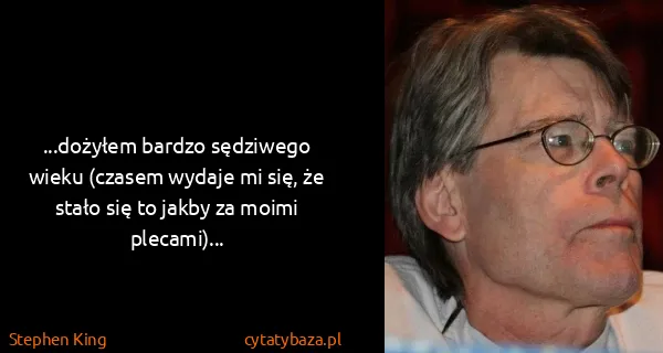 Stephen King: ...dożyłem bardzo sędziwego wieku (czasem wydaje mi się,...