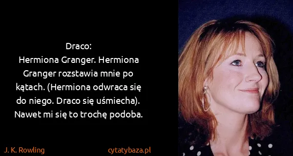 J. K. Rowling: Draco:
Hermiona Granger. Hermiona Granger rozstawia mnie...