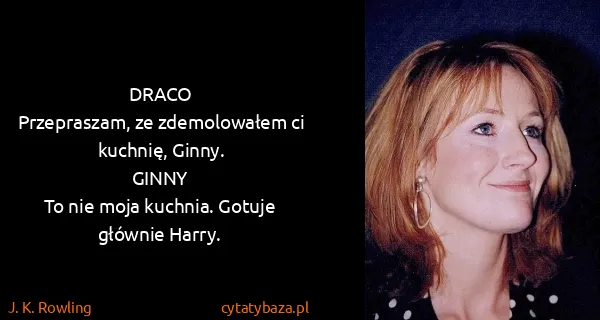 J. K. Rowling: DRACO
Przepraszam, ze zdemolowałem ci kuchnię,...