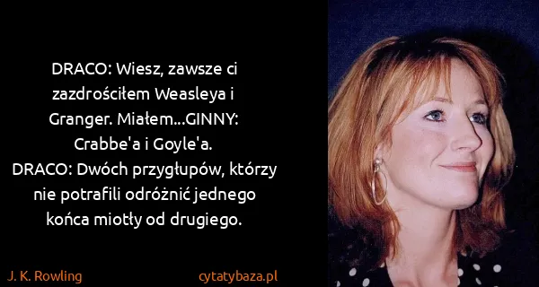 J. K. Rowling: DRACO: Wiesz, zawsze ci zazdrościłem Weasleya i Granger....