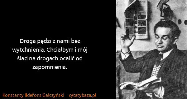 Konstanty Ildefons Gałczyński: Droga pędzi z nami bez wytchnienia. Chciałbym i mój ślad...