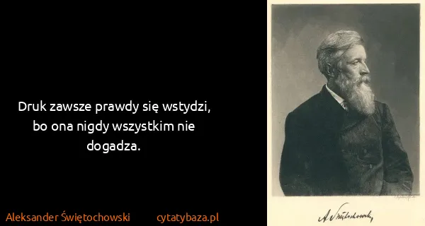 Aleksander Świętochowski: Druk zawsze prawdy się wstydzi, bo ona nigdy wszystkim...