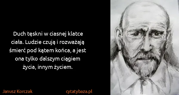 Janusz Korczak: Duch tęskni w ciasnej klatce ciała. Ludzie czują i...