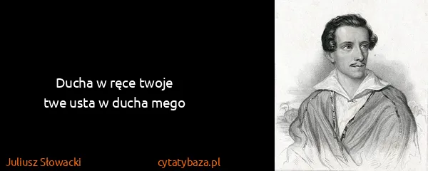 Juliusz Słowacki: Ducha w ręce twoje
twe usta w ducha mego