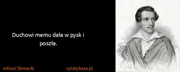 Juliusz Słowacki: Duchowi memu dała w pysk i poszła.