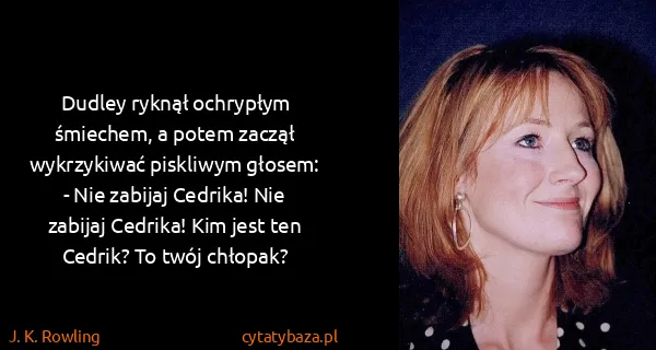 J. K. Rowling: Dudley ryknął ochrypłym śmiechem, a potem zaczął...