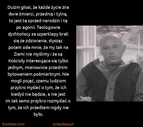 Stanisław Lem: Duizm głosi, że każde życie zna dwie śmierci, przednią i...