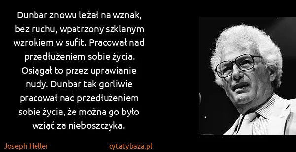 Joseph Heller: Dunbar znowu leżał na wznak, bez ruchu, wpatrzony... Joseph Heller: Dunbar znowu leżał na wznak, bez ruchu, wpatrzony...
