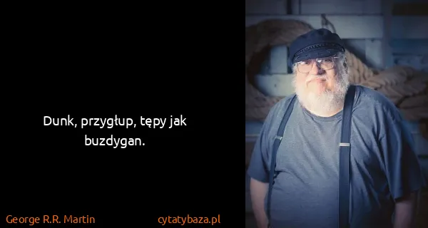 George R.R. Martin: Dunk, przygłup, tępy jak buzdygan.