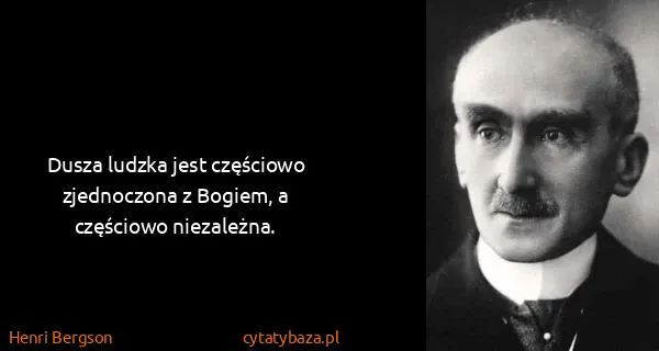 Henri Bergson: Dusza ludzka jest częściowo zjednoczona z Bogiem, a...