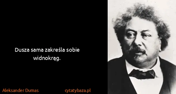 Aleksander Dumas: Dusza sama zakreśla sobie widnokrąg.