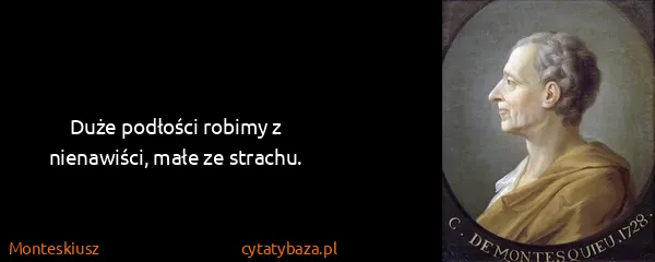 Monteskiusz: Duże podłości robimy z nienawiści, małe ze strachu.
