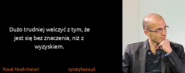 Yuval Noah Harari: Dużo trudniej walczyć z tym, że jest się bez znaczenia,...
