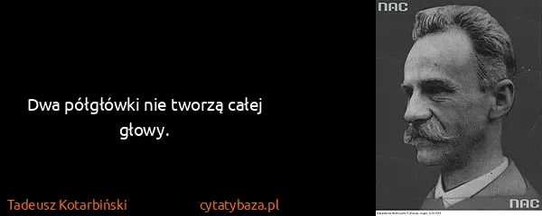 Tadeusz Kotarbiński: Dwa półgłówki nie tworzą całej głowy.