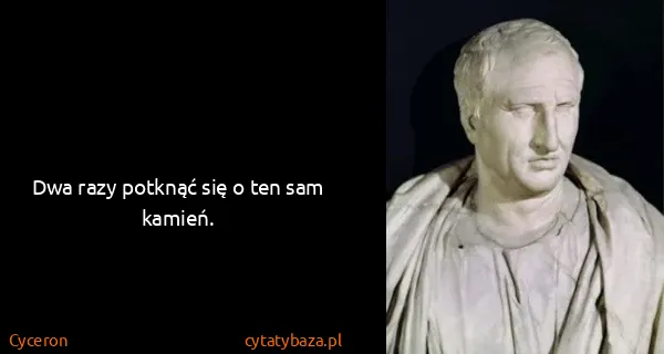 Cyceron: Dwa razy potknąć się o ten sam kamień.