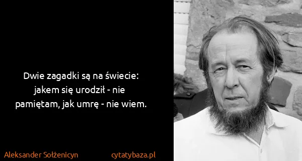 Aleksander Sołżenicyn: Dwie zagadki są na świecie: jakem się urodził - nie...