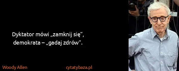 Woody Allen: Dyktator mówi „zamknij się”, demokrata – „gadaj zdrów”.