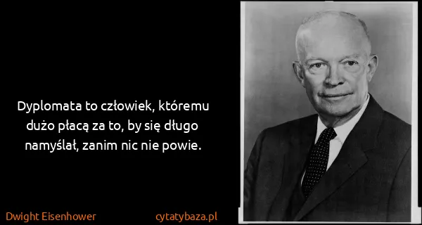 Dwight Eisenhower: Dyplomata to człowiek, któremu dużo płacą za to, by się...
