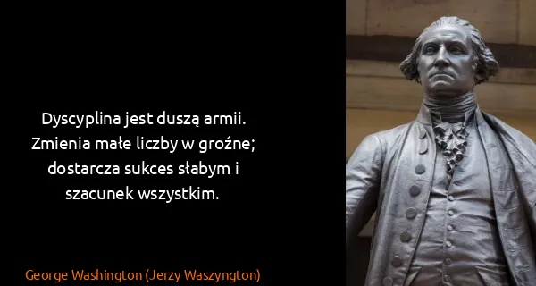 George Washington (Jerzy Waszyngton): Dyscyplina jest duszą armii. Zmienia małe liczby w...