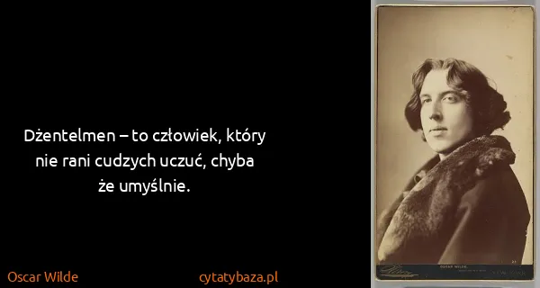 Oscar Wilde: Dżentelmen – to człowiek, który nie rani cudzych uczuć,...