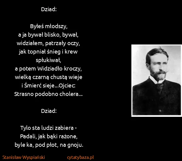 Stanisław Wyspiański: Dziad:

Byłeś młodszy,
a ja bywał blisko,...