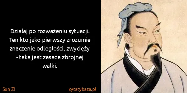 Sun Zi: Działaj po rozważeniu sytuacji. Ten kto jako pierwszy...
