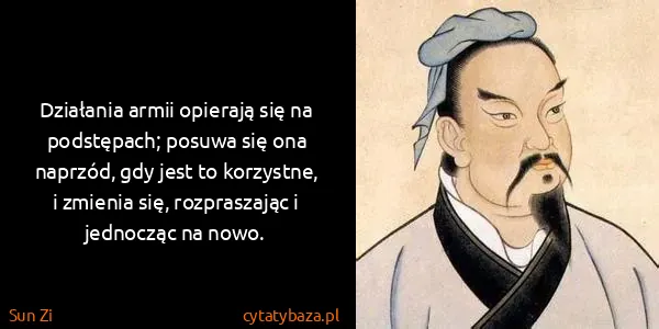 Sun Zi: Działania armii opierają się na podstępach; posuwa się...