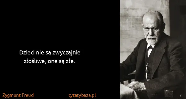 Zygmunt Freud: Dzieci nie są zwyczajnie złośliwe, one są złe.