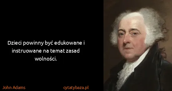 John Adams: Dzieci powinny być edukowane i instruowane na temat...