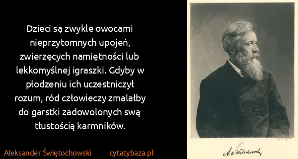 Aleksander Świętochowski: Dzieci są zwykle owocami nieprzytomnych upojeń,...